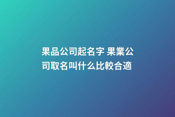 果品公司起名字 果業公司取名叫什么比較合適-第1張-公司起名-玄機派